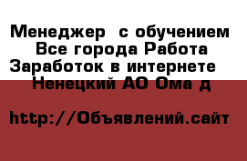 Менеджер (с обучением) - Все города Работа » Заработок в интернете   . Ненецкий АО,Ома д.